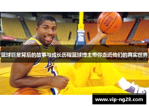 篮球巨星背后的故事与成长历程篮球博主带你走近他们的真实世界