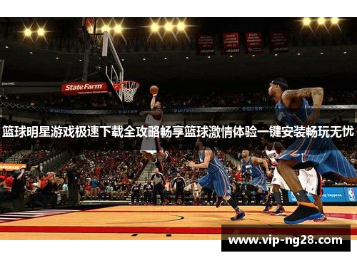 篮球明星游戏极速下载全攻略畅享篮球激情体验一键安装畅玩无忧