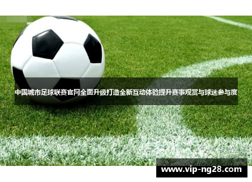 中国城市足球联赛官网全面升级打造全新互动体验提升赛事观赏与球迷参与度