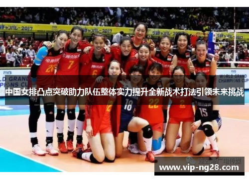 中国女排凸点突破助力队伍整体实力提升全新战术打法引领未来挑战