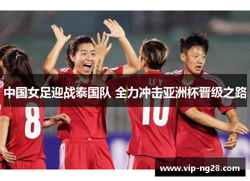 中国女足迎战泰国队 全力冲击亚洲杯晋级之路