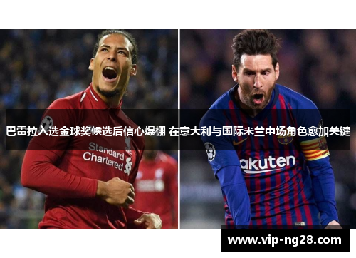 巴雷拉入选金球奖候选后信心爆棚 在意大利与国际米兰中场角色愈加关键