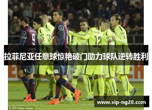 拉菲尼亚任意球惊艳破门助力球队逆转胜利